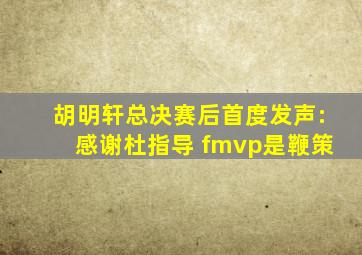 胡明轩总决赛后首度发声:感谢杜指导 fmvp是鞭策